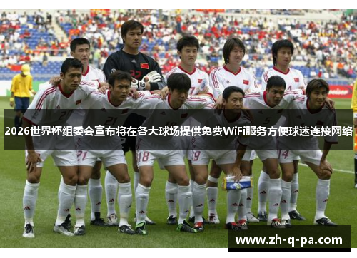 2026世界杯组委会宣布将在各大球场提供免费WiFi服务方便球迷连接网络