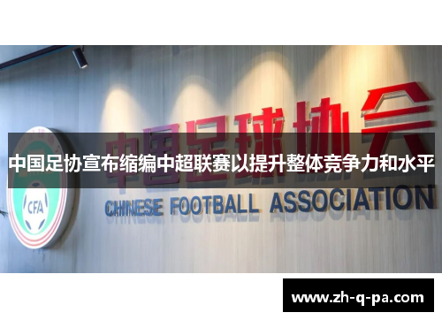 中国足协宣布缩编中超联赛以提升整体竞争力和水平