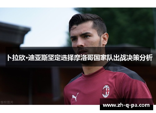 卜拉欣·迪亚斯坚定选择摩洛哥国家队出战决策分析