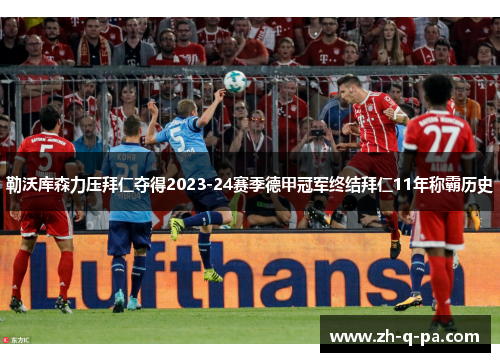 勒沃库森力压拜仁夺得2023-24赛季德甲冠军终结拜仁11年称霸历史 勒沃库森力压拜仁夺得2023-24赛季德甲冠军终结拜仁11年称霸历史