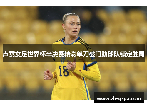 卢索女足世界杯半决赛精彩单刀破门助球队锁定胜局 卢索女足世界杯半决赛精彩单刀破门助球队锁定胜局