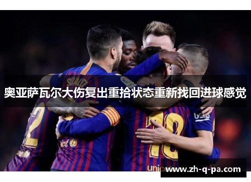 奥亚萨瓦尔大伤复出重拾状态重新找回进球感觉 奥亚萨瓦尔大伤复出重拾状态重新找回进球感觉