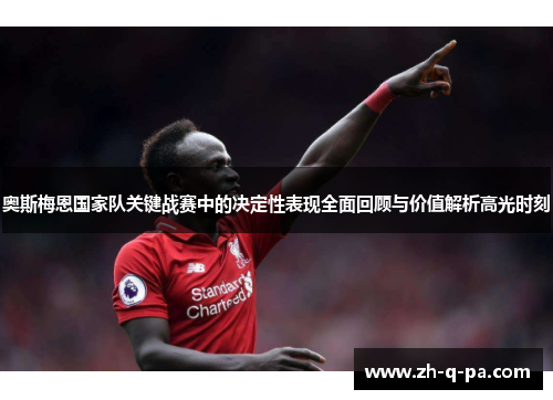 奥斯梅恩国家队关键战赛中的决定性表现全面回顾与价值解析高光时刻