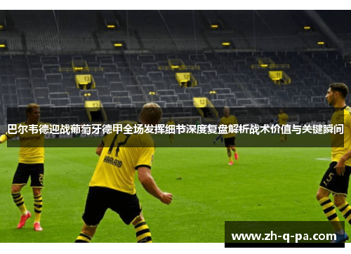 巴尔韦德迎战葡萄牙德甲全场发挥细节深度复盘解析战术价值与关键瞬间