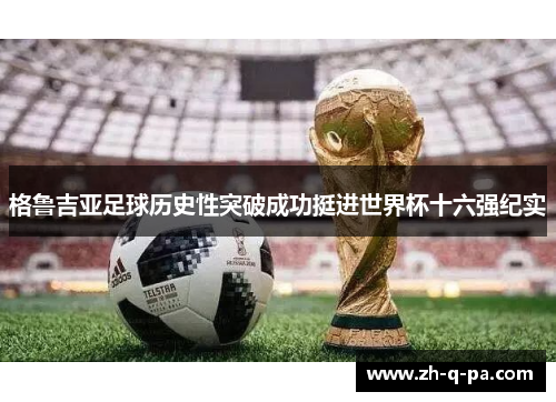 格鲁吉亚足球历史性突破成功挺进世界杯十六强纪实