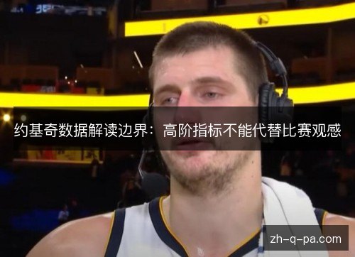 约基奇数据解读边界:高阶指标不能代替比赛观感 约基奇数据解读边界:高阶指标不能代替比赛观感