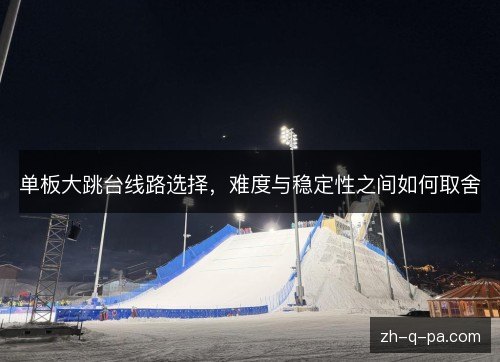 单板大跳台线路选择，难度与稳定性之间如何取舍